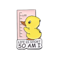 Pin’s Canard Jaune "Life is Short so am I"